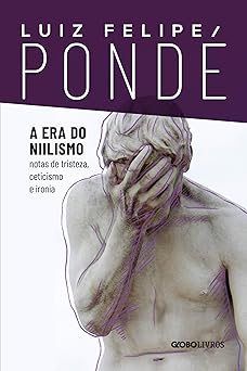 A era do niilismo Luiz Felipe Ponde